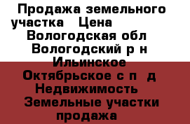 Продажа земельного участка › Цена ­ 550 000 - Вологодская обл., Вологодский р-н, Ильинское (Октябрьское с/п) д. Недвижимость » Земельные участки продажа   